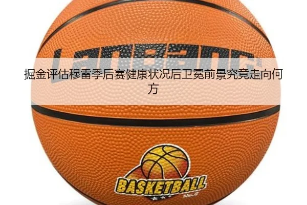 掘金评估穆雷季后赛健康状况后卫冕前景究竟走向何方
