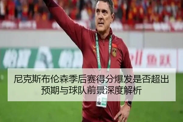 尼克斯布伦森季后赛得分爆发是否超出预期与球队前景深度解析