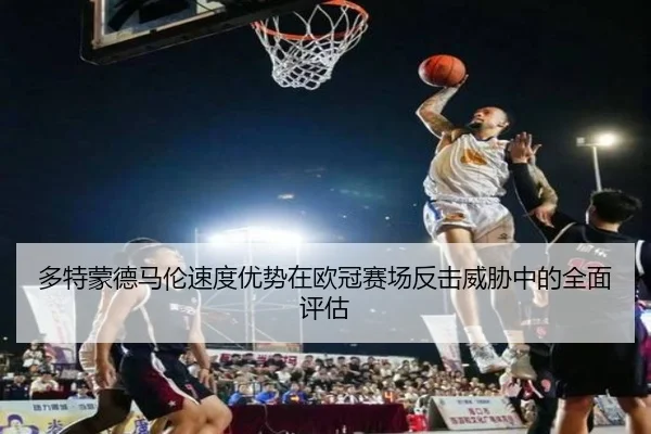 多特蒙德马伦速度优势在欧冠赛场反击威胁中的全面评估
