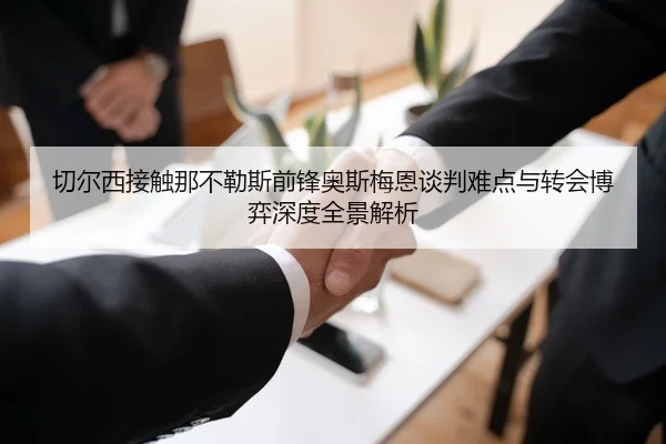 切尔西接触那不勒斯前锋奥斯梅恩谈判难点与转会博弈深度全景解析