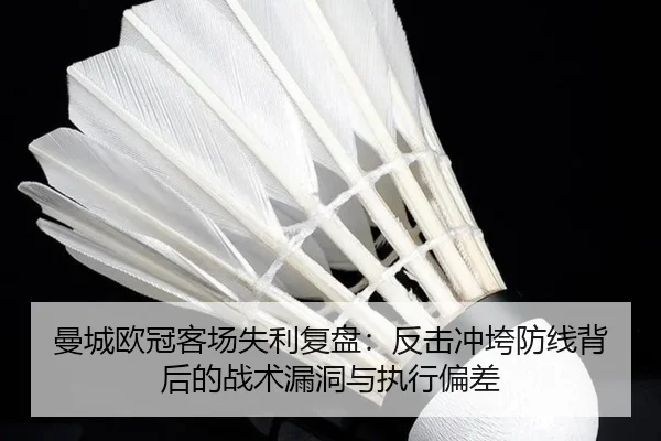曼城欧冠客场失利复盘：反击冲垮防线背后的战术漏洞与执行偏差