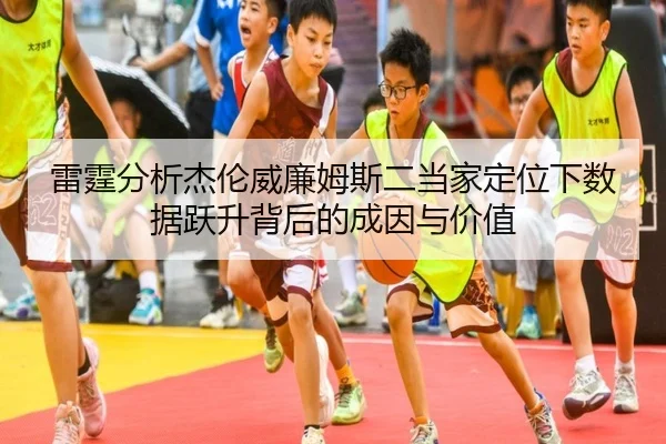雷霆分析杰伦威廉姆斯二当家定位下数据跃升背后的成因与价值