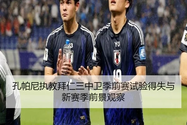 孔帕尼执教拜仁三中卫季前赛试验得失与新赛季前景观察