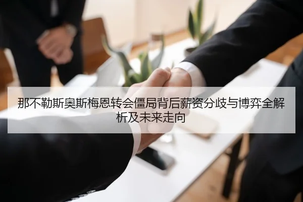 那不勒斯奥斯梅恩转会僵局背后薪资分歧与博弈全解析及未来走向