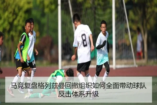 马竞复盘格列兹曼回撤组织如何全面带动球队反击体系升级